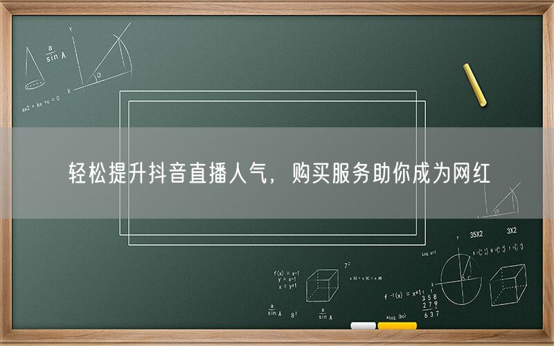 轻松提升抖音直播人气，购买服务助你成为网红