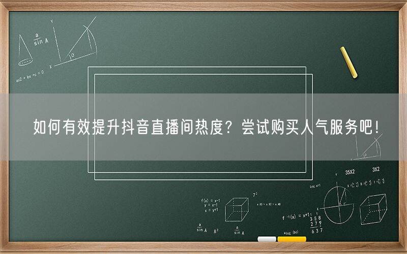 如何有效提升抖音直播间热度？尝试购买人气服务吧！