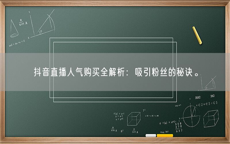 抖音直播人气购买全解析：吸引粉丝的秘诀。