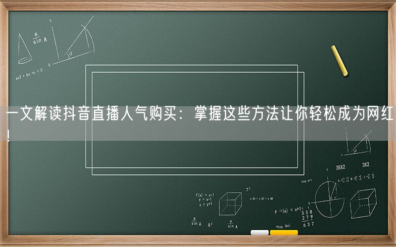 一文解读抖音直播人气购买：掌握这些方法让你轻松成为网红！