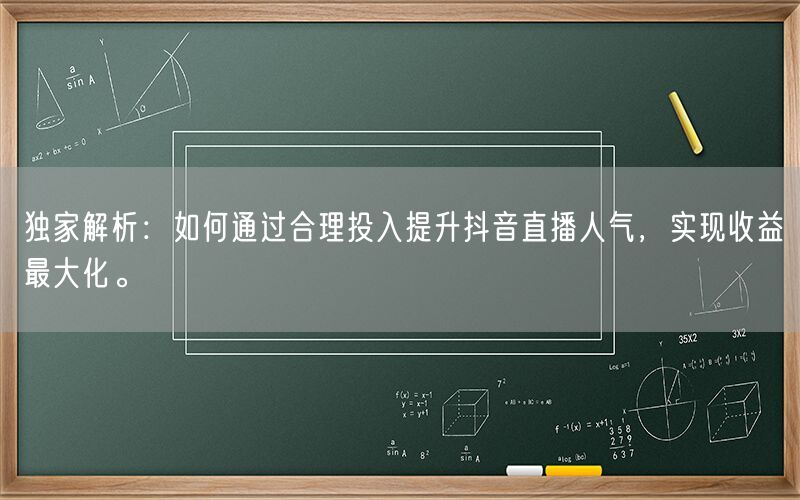 独家解析：如何通过合理投入提升抖音直播人气，实现收益最大化。