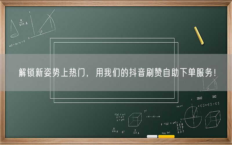 解锁新姿势上热门，用我们的抖音刷赞自助下单服务！