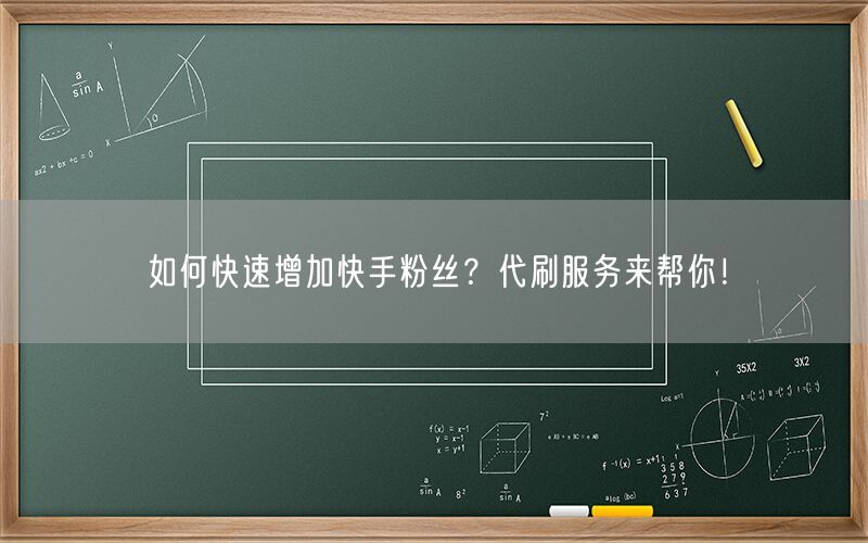 如何快速增加快手粉丝？代刷服务来帮你！