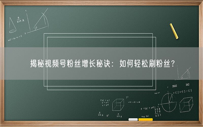 揭秘视频号粉丝增长秘诀：如何轻松刷粉丝？